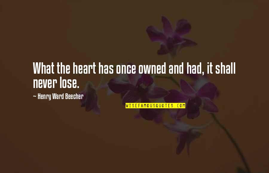 Beecher Quotes By Henry Ward Beecher: What the heart has once owned and had,