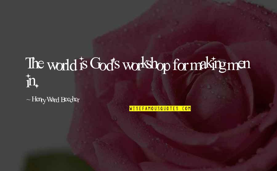 Beecher Quotes By Henry Ward Beecher: The world is God's workshop for making men