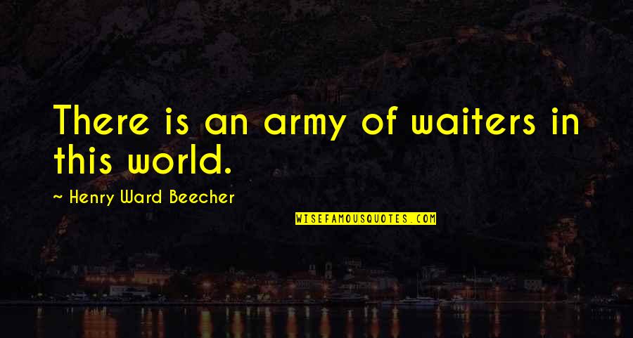 Beecher Quotes By Henry Ward Beecher: There is an army of waiters in this