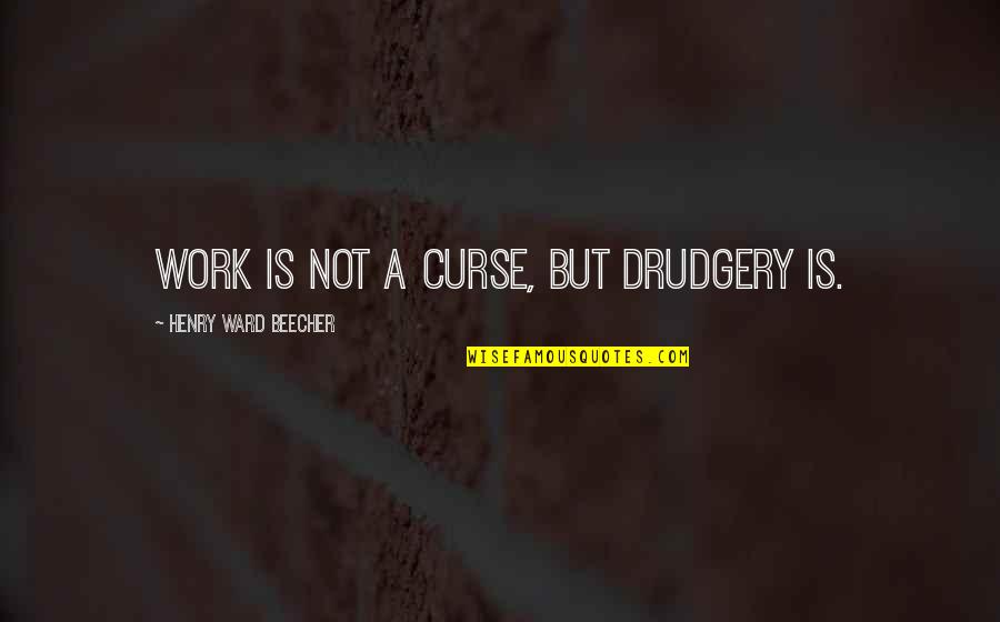 Beecher Quotes By Henry Ward Beecher: Work is not a curse, but drudgery is.