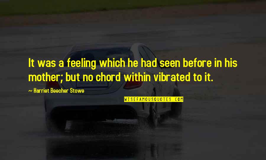 Beecher Stowe Quotes By Harriet Beecher Stowe: It was a feeling which he had seen