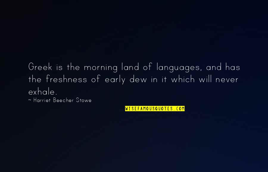 Beecher Stowe Quotes By Harriet Beecher Stowe: Greek is the morning land of languages, and