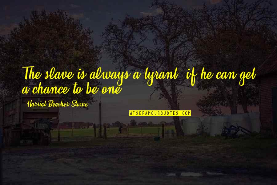 Beecher Stowe Quotes By Harriet Beecher Stowe: The slave is always a tyrant, if he