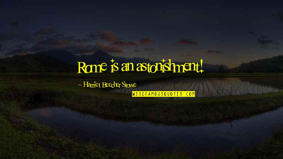 Beecher Stowe Quotes By Harriet Beecher Stowe: Rome is an astonishment!