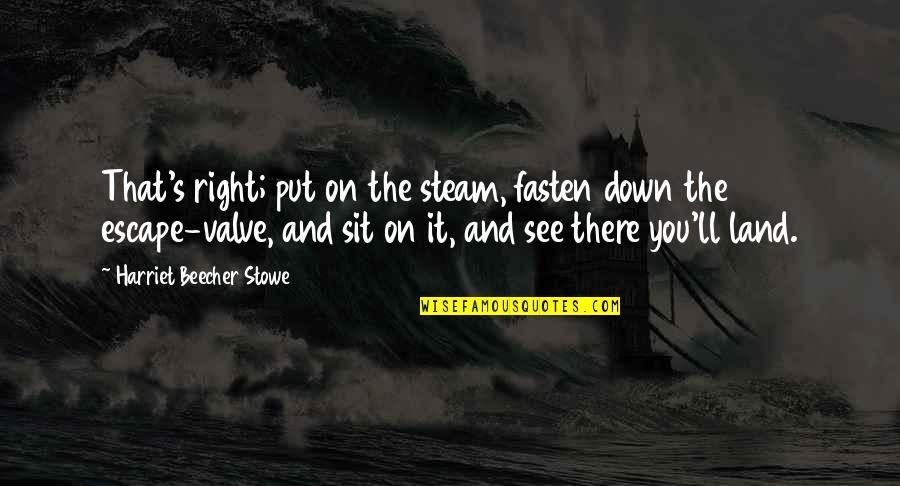 Beecher Stowe Quotes By Harriet Beecher Stowe: That's right; put on the steam, fasten down