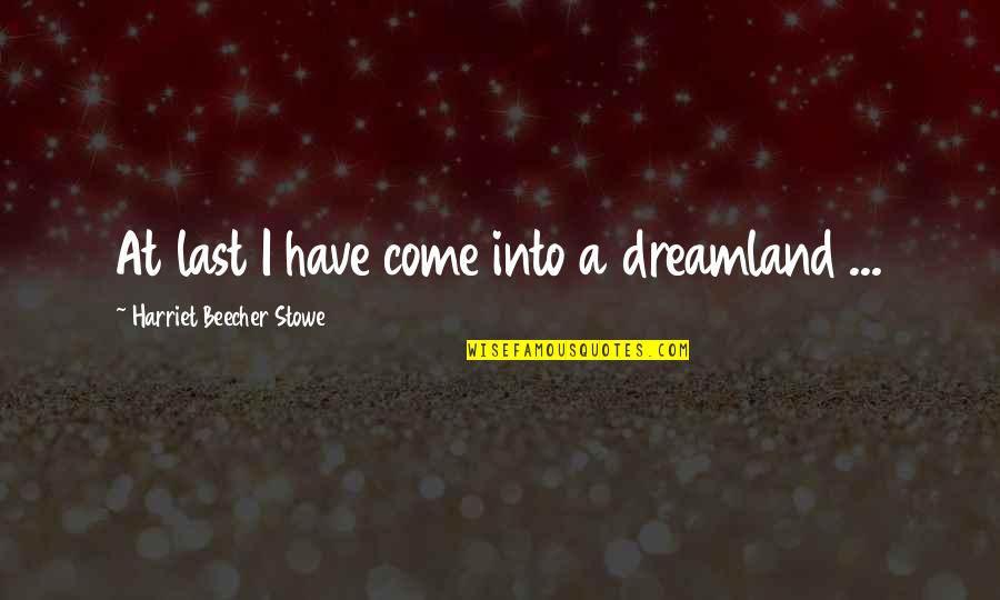 Beecher Stowe Quotes By Harriet Beecher Stowe: At last I have come into a dreamland
