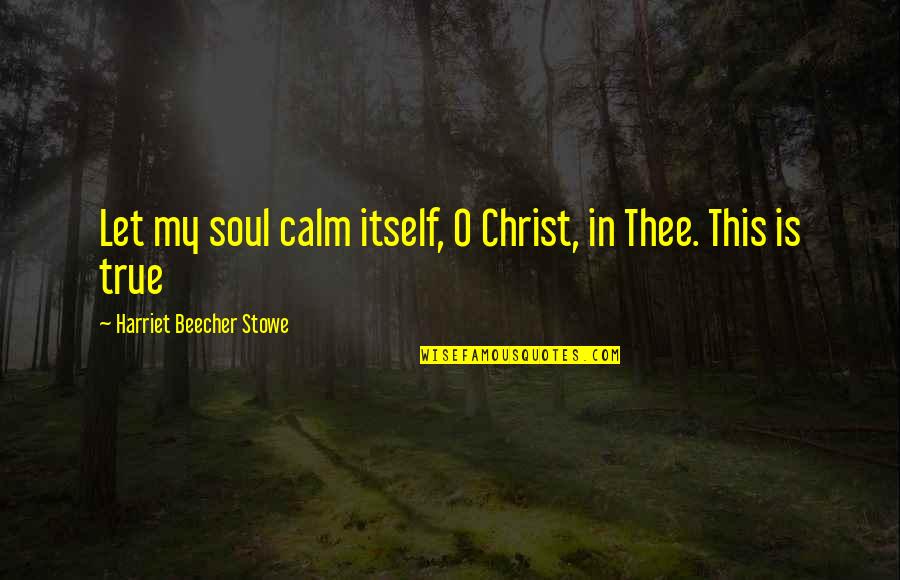 Beecher Stowe Quotes By Harriet Beecher Stowe: Let my soul calm itself, O Christ, in
