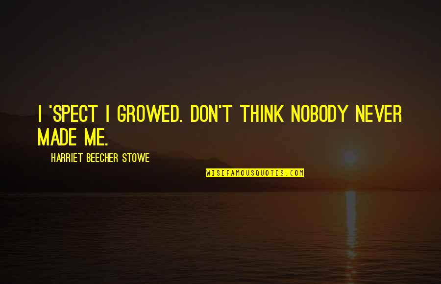 Beecher Stowe Quotes By Harriet Beecher Stowe: I 'spect I growed. Don't think nobody never