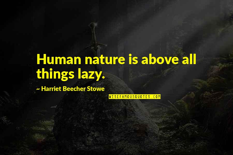 Beecher Stowe Quotes By Harriet Beecher Stowe: Human nature is above all things lazy.