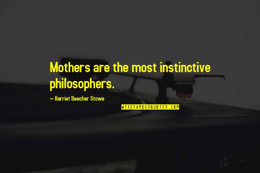Beecher Stowe Quotes By Harriet Beecher Stowe: Mothers are the most instinctive philosophers.