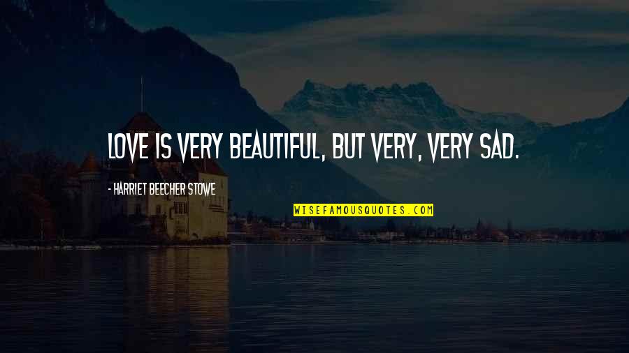 Beecher Stowe Quotes By Harriet Beecher Stowe: Love is very beautiful, but very, very sad.