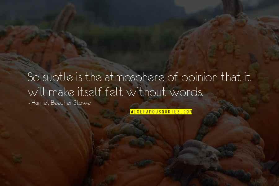 Beecher Stowe Quotes By Harriet Beecher Stowe: So subtle is the atmosphere of opinion that