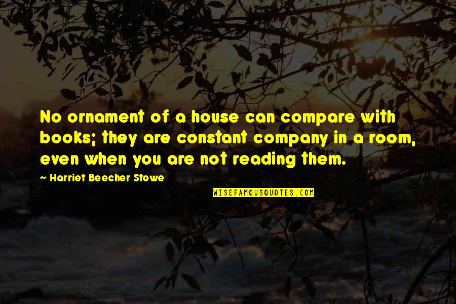 Beecher Stowe Quotes By Harriet Beecher Stowe: No ornament of a house can compare with