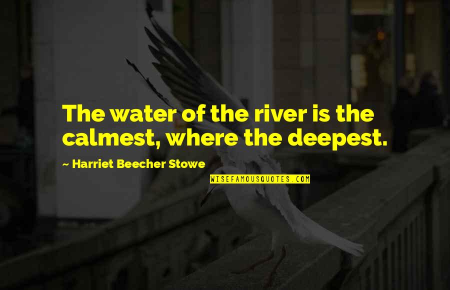 Beecher Stowe Quotes By Harriet Beecher Stowe: The water of the river is the calmest,