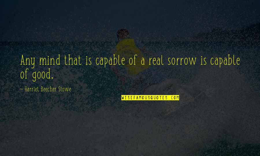 Beecher Stowe Quotes By Harriet Beecher Stowe: Any mind that is capable of a real