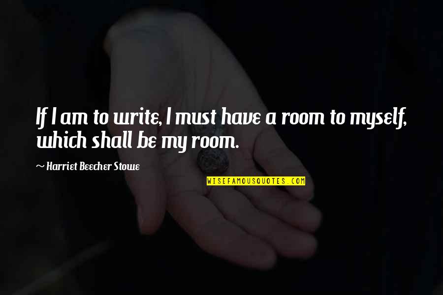 Beecher Stowe Quotes By Harriet Beecher Stowe: If I am to write, I must have