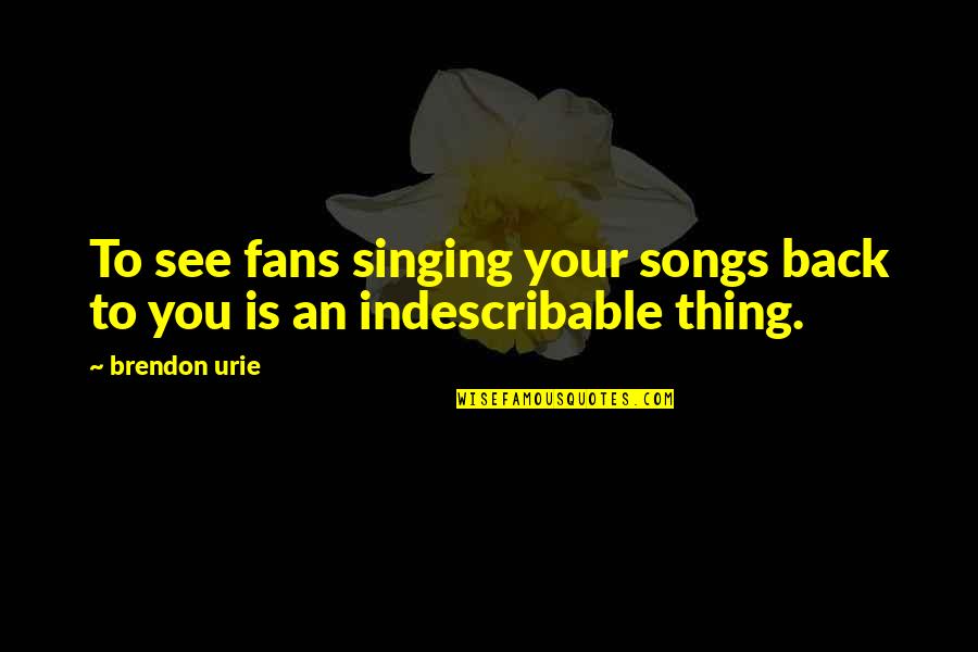 Beechi Famous Quotes By Brendon Urie: To see fans singing your songs back to
