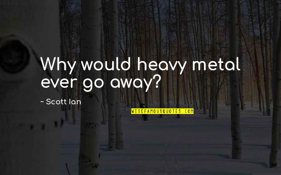 Beechi Quotes By Scott Ian: Why would heavy metal ever go away? Beechi Quotes By Scott Ian: Why would heavy metal ever go away?