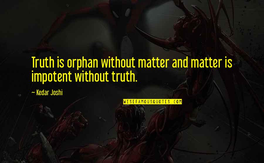 Beechler Mouthpiece Quotes By Kedar Joshi: Truth is orphan without matter and matter is