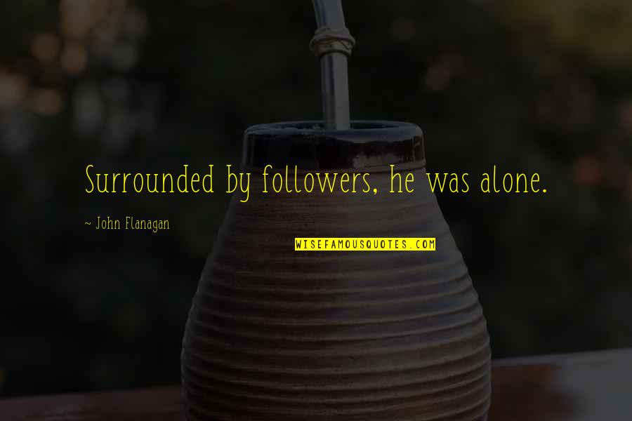 Beedies Cigarettes Quotes By John Flanagan: Surrounded by followers, he was alone. Beedies Cigarettes Quotes By John Flanagan: Surrounded by followers, he was alone.
