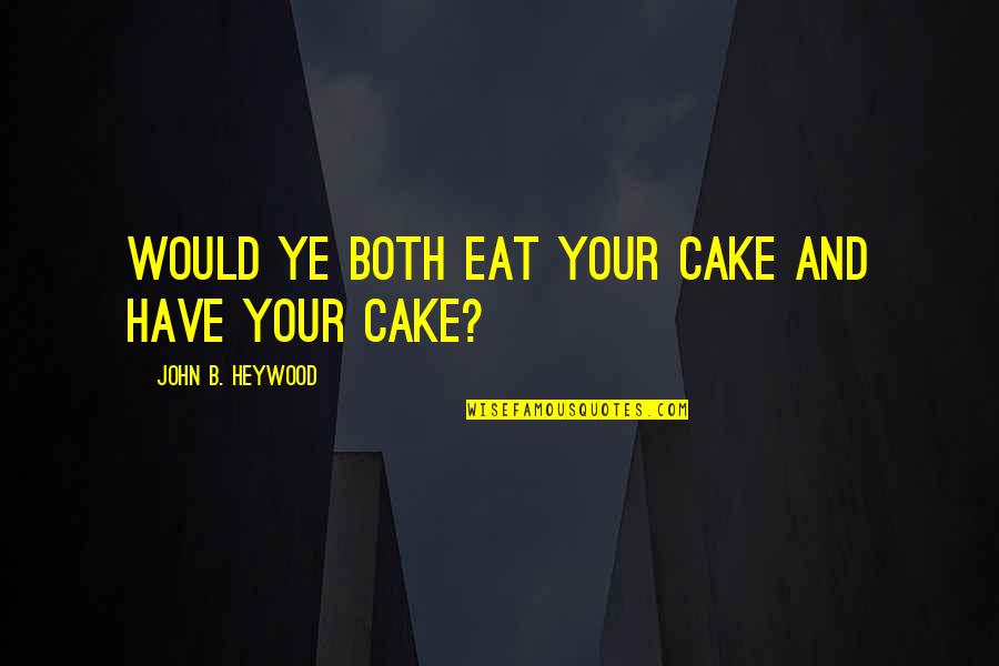 Beedies Quotes By John B. Heywood: Would ye both eat your cake and have Beedies Quotes By John B. Heywood: Would ye both eat your cake and have