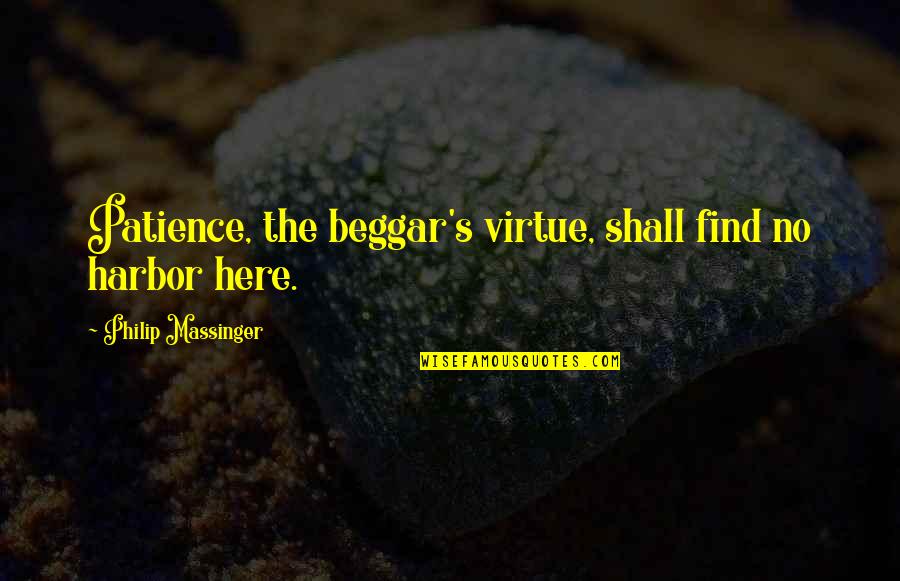 Beedies Quotes By Philip Massinger: Patience, the beggar's virtue, shall find no harbor Beedies Quotes By Philip Massinger: Patience, the beggar's virtue, shall find no harbor