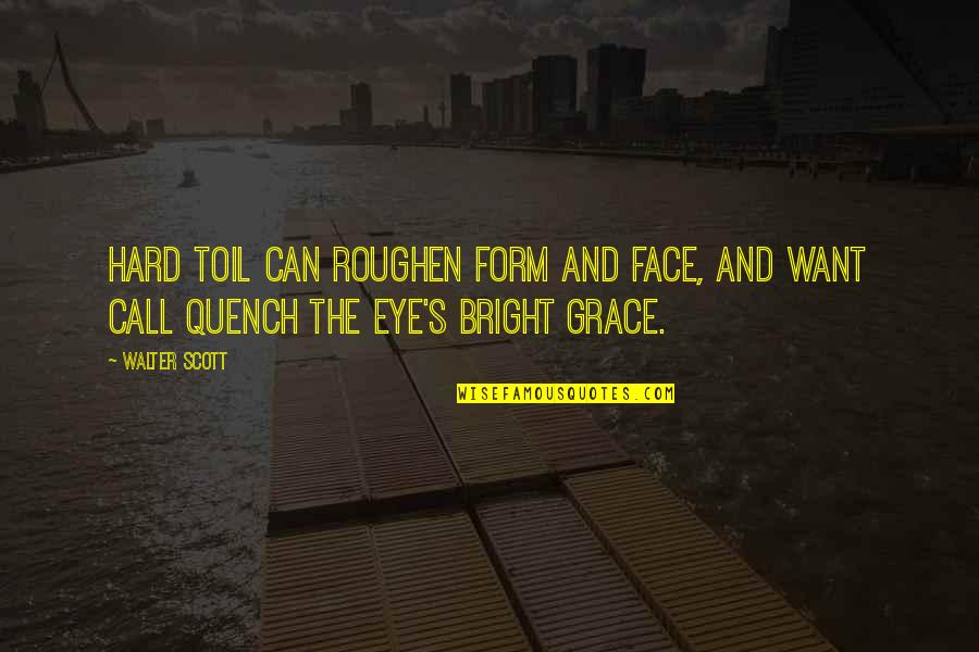 Beeeee Quotes By Walter Scott: Hard toil can roughen form and face, And