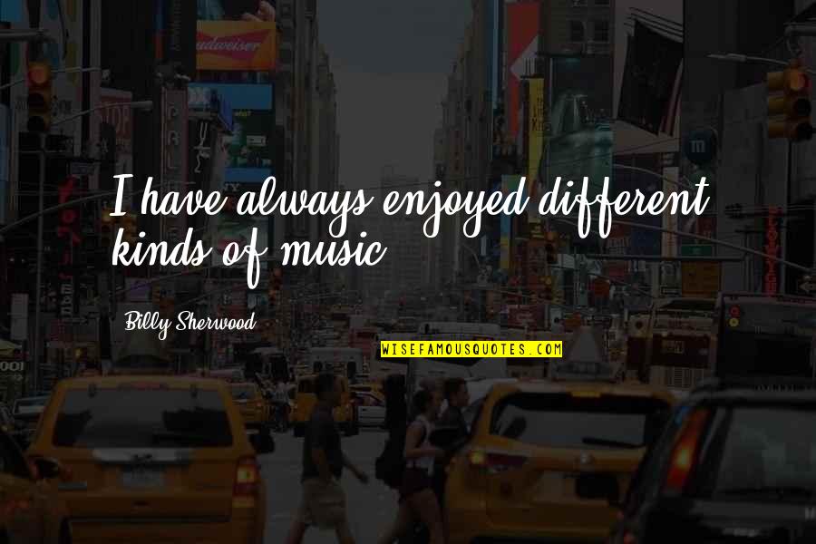 Beef Ban Quotes By Billy Sherwood: I have always enjoyed different kinds of music. Beef Ban Quotes By Billy Sherwood: I have always enjoyed different kinds of music.