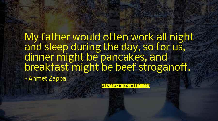Beef Dinner Quotes By Ahmet Zappa: My father would often work all night and