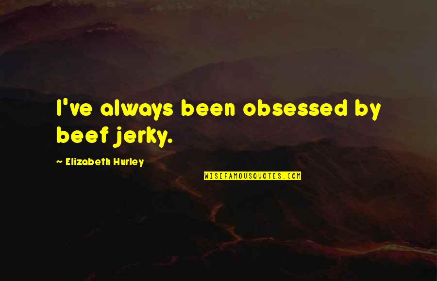 Beef Jerky Quotes By Elizabeth Hurley: I've always been obsessed by beef jerky. Beef Jerky Quotes By Elizabeth Hurley: I've always been obsessed by beef jerky.