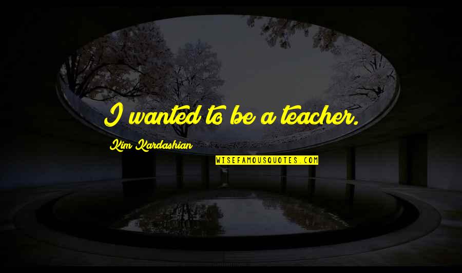 Beef Jerky Valentines Quotes By Kim Kardashian: I wanted to be a teacher.