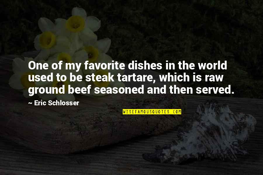 Beef Steak Quotes By Eric Schlosser: One of my favorite dishes in the world Beef Steak Quotes By Eric Schlosser: One of my favorite dishes in the world