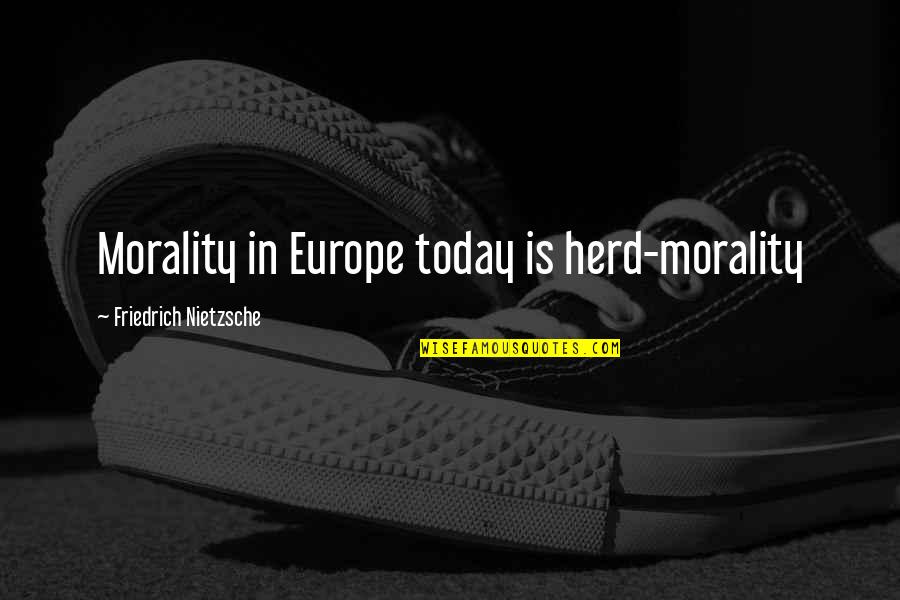 Beefed Up Quotes By Friedrich Nietzsche: Morality in Europe today is herd-morality