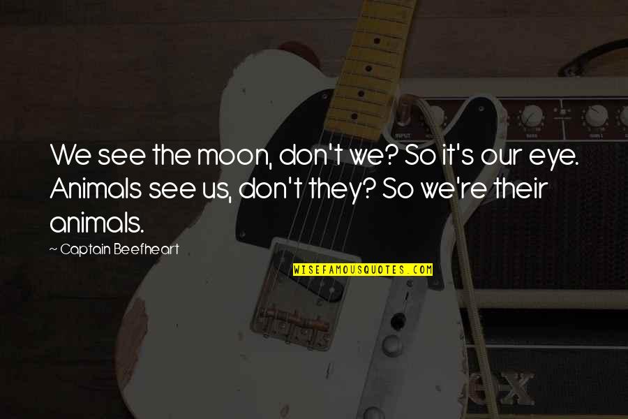 Beefheart's Quotes By Captain Beefheart: We see the moon, don't we? So it's
