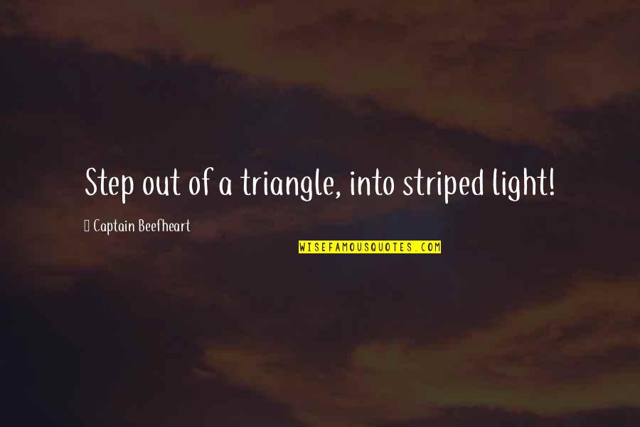 Beefheart's Quotes By Captain Beefheart: Step out of a triangle, into striped light! Beefheart's Quotes By Captain Beefheart: Step out of a triangle, into striped light!