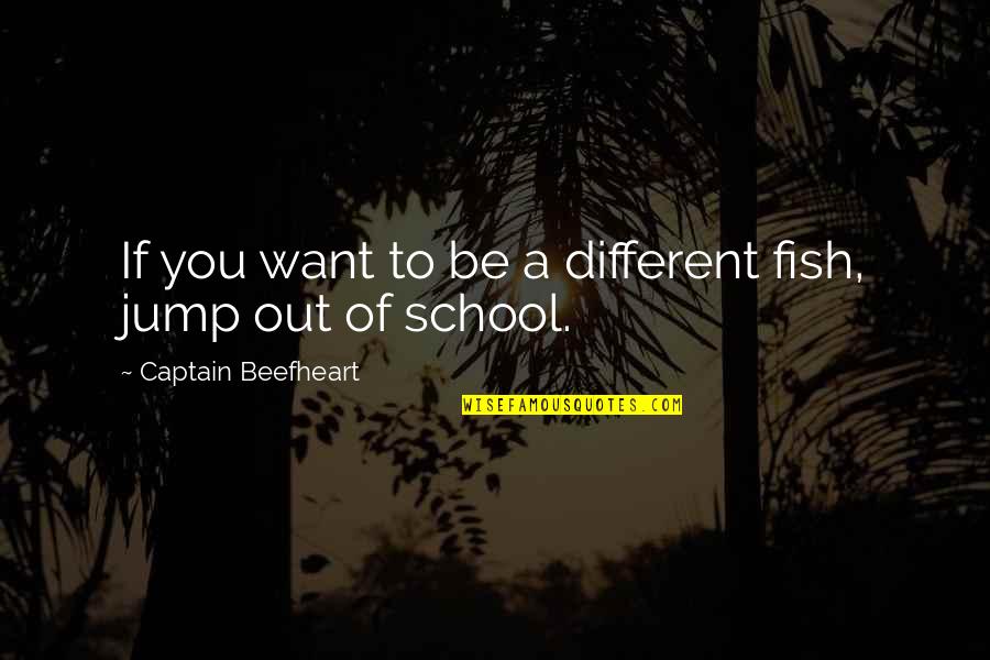 Beefheart's Quotes By Captain Beefheart: If you want to be a different fish, Beefheart's Quotes By Captain Beefheart: If you want to be a different fish,