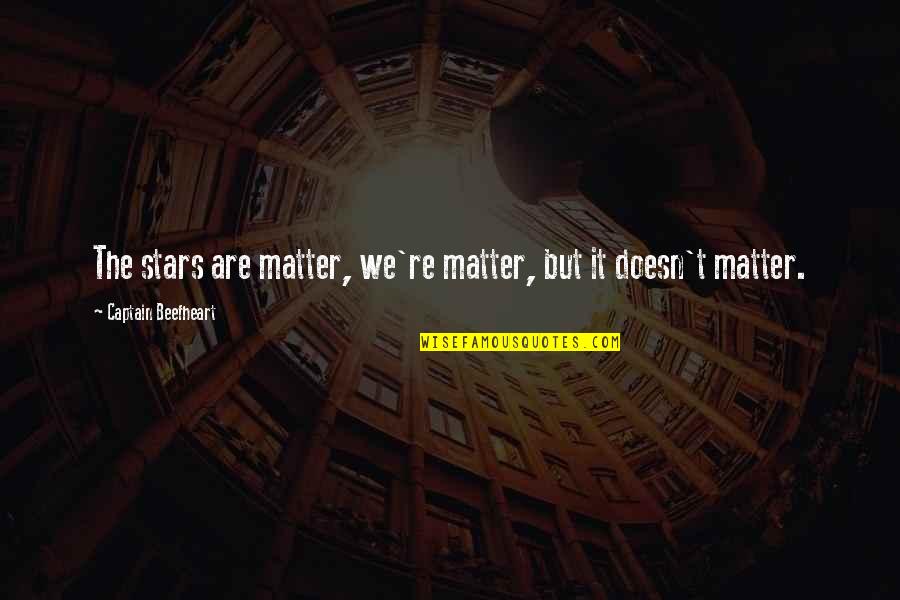 Beefheart's Quotes By Captain Beefheart: The stars are matter, we're matter, but it