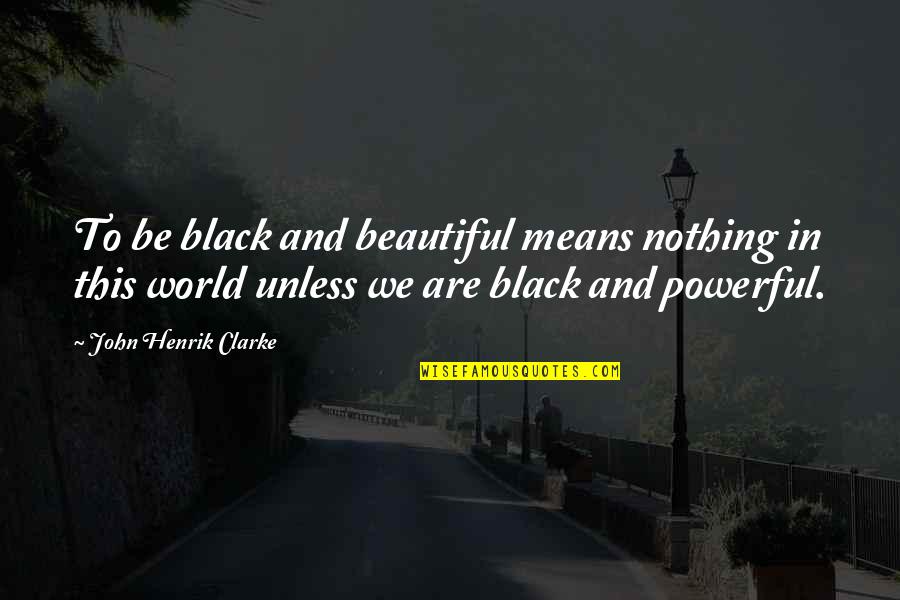 Beefin Quotes By John Henrik Clarke: To be black and beautiful means nothing in