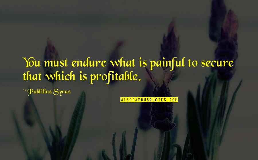 Beefing With Yourself Quotes By Publilius Syrus: You must endure what is painful to secure