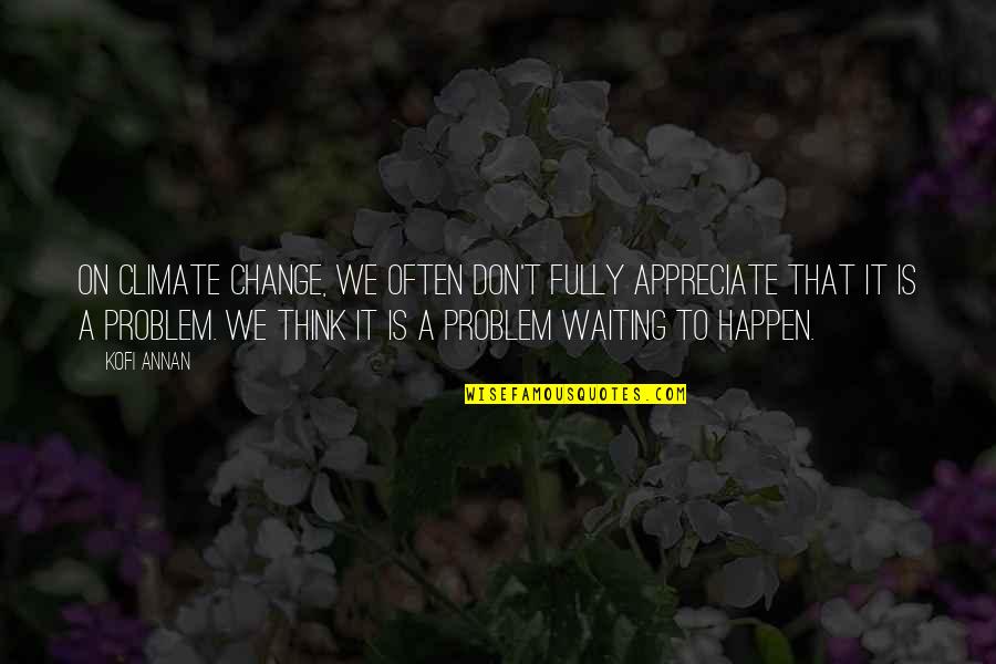 Beefstak Quotes By Kofi Annan: On climate change, we often don't fully appreciate
