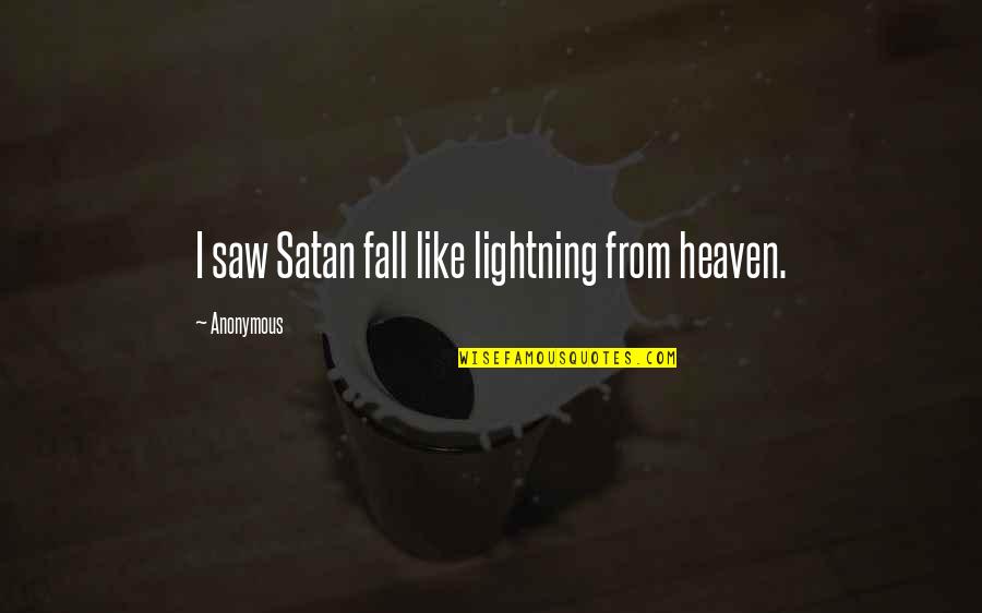 Beeftro Quotes By Anonymous: I saw Satan fall like lightning from heaven. Beeftro Quotes By Anonymous: I saw Satan fall like lightning from heaven.