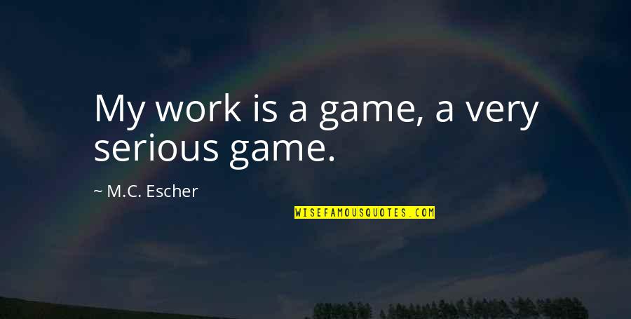 Beeftro Quotes By M.C. Escher: My work is a game, a very serious Beeftro Quotes By M.C. Escher: My work is a game, a very serious