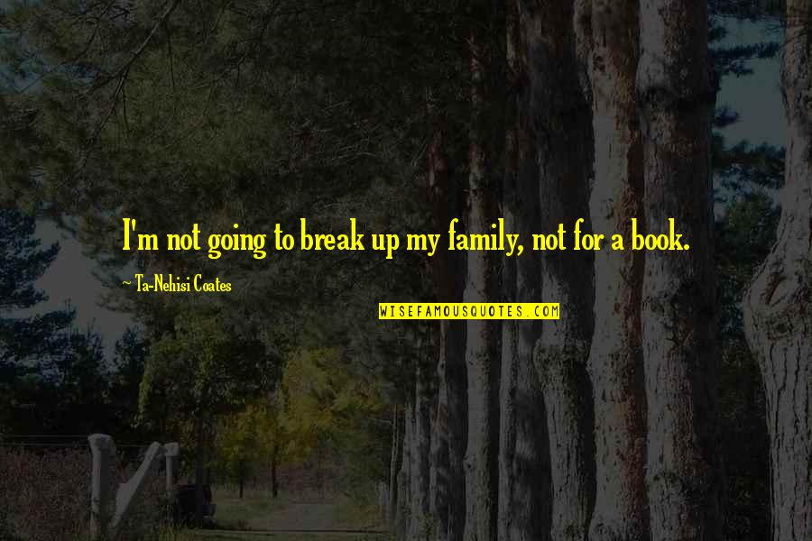 Beehaviour Quotes By Ta-Nehisi Coates: I'm not going to break up my family,