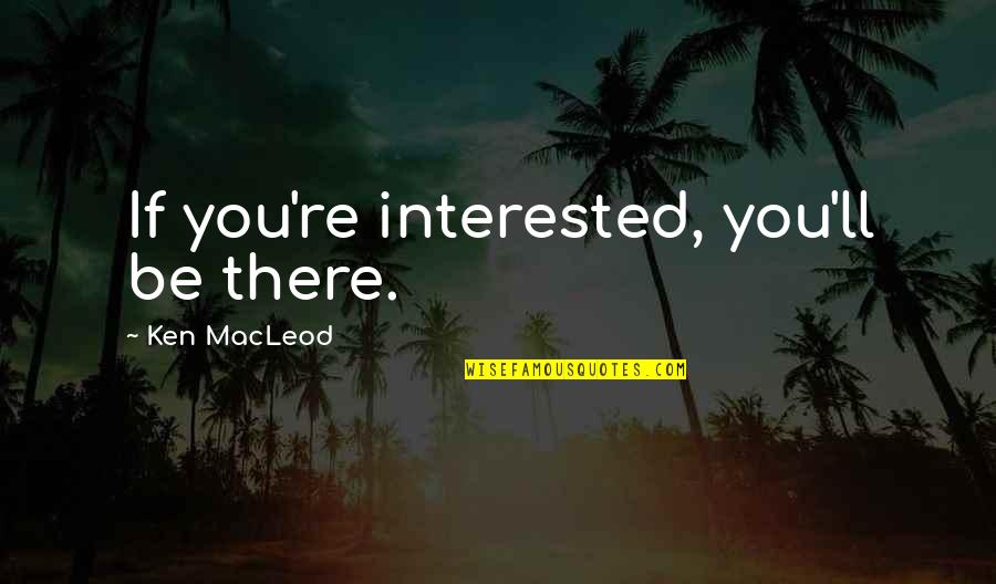 Beeindruckend Quotes By Ken MacLeod: If you're interested, you'll be there. Beeindruckend Quotes By Ken MacLeod: If you're interested, you'll be there.