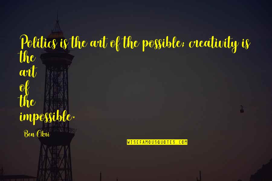 Beeinflussen Conjugation Quotes By Ben Okri: Politics is the art of the possible; creativity