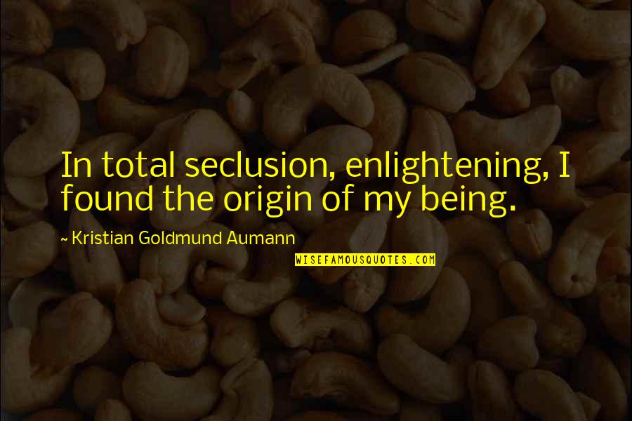 Beeing Quotes By Kristian Goldmund Aumann: In total seclusion, enlightening, I found the origin