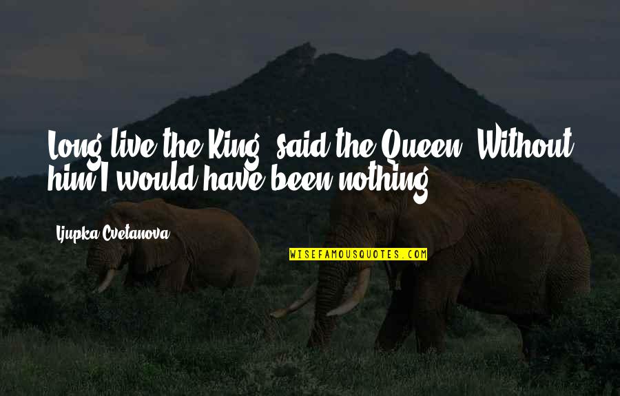 Beeing Quotes By Ljupka Cvetanova: Long live the King, said the Queen. Without