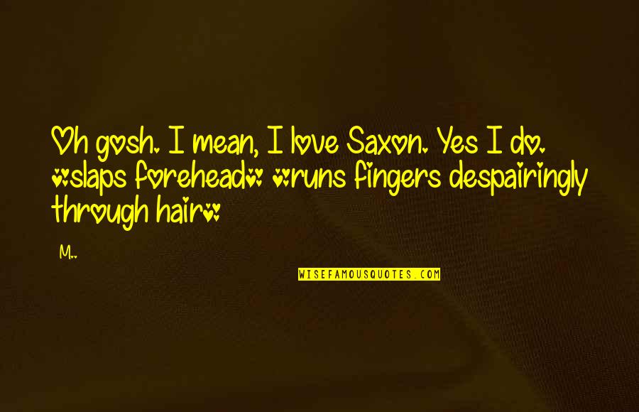 Beejaydel Quotes By M..: Oh gosh. I mean, I love Saxon. Yes