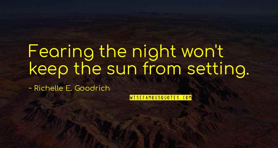 Beelike Quotes By Richelle E. Goodrich: Fearing the night won't keep the sun from Beelike Quotes By Richelle E. Goodrich: Fearing the night won't keep the sun from