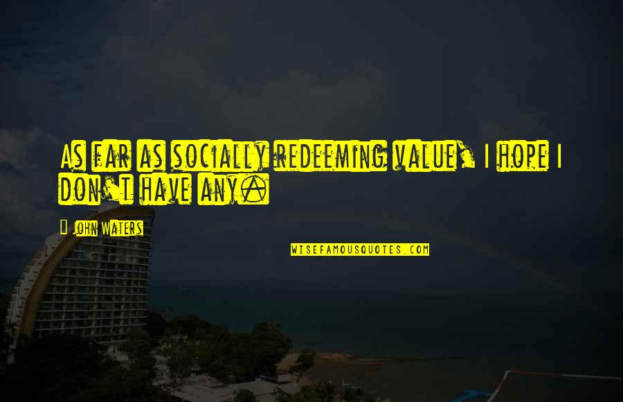 Beelined Synonym Quotes By John Waters: As far as socially redeeming value, I hope